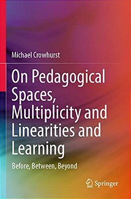 On Pedagogical Spaces, Multiplicity And Linearities And Learning: Before, Between, Beyond-..