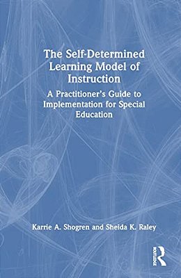 The Self-Determined Learning Model Of Instruction: A Practitioner's Guide To Implementation For Special Education-..