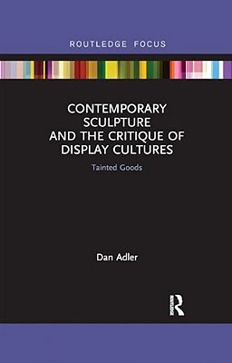 Contemporary Sculpture And The Critique Of Display Cultures: Tainted Goods-..