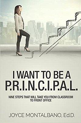 I Want To Be A P. R. I. N. C. I. P. A. L.: Nine Steps That Will Take You From Classroom To Front Office-..