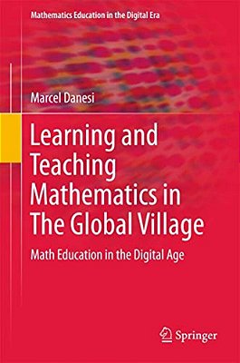 Learning And Teaching Mathematics In The Global Village: Math Education In The Digital Age-..