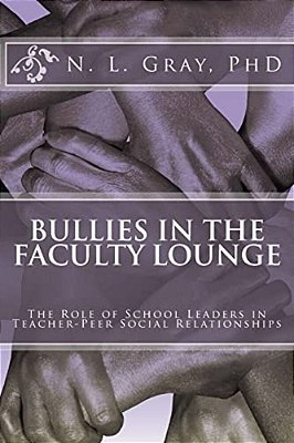 Bullies In The Faculty Lounge: The Role Of School Leaders In Teacher-Peer Social Relationships: A Critical Collective Case Study-..