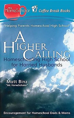 A Higher Calling: Homeschooling High School For Harried Husbands-..
