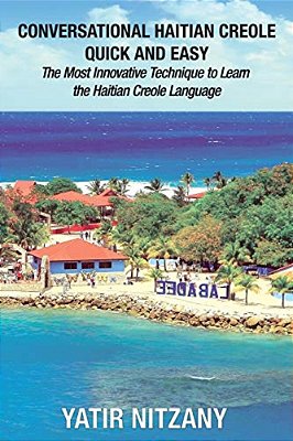 Conversational Haitian Creole Quick And Easy: The Most Innovative Technique To Learn The Haitian Creole Language, Kreyol-..