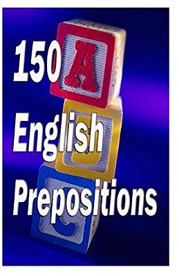 150 English Prepositions: A Full Guide With Illustrations, Examples, Exercises And Tests-..