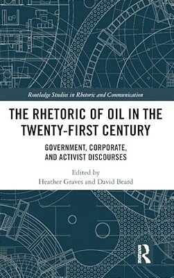 The Rhetoric Of Oil In The Twenty-First Century: Government, Corporate, And Activist Discourses-..