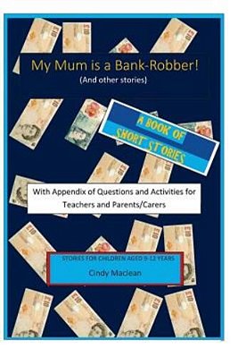 My Mum Is A Bank-Robber! With Questions And Activities For Teachers And Parents: A Book Of Short-Stories For 9-12 Year Olds With Appendix For Teachers-..