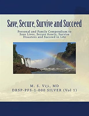 Save, Secure, Survive And Succeed: Personal And Family Protection - Compendium To Save Lives, Secure Assets, Survive Disasters And Succeed In Life-..