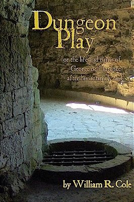 Dungeon Play: Or The Life And Times Of George Of Clarence After His Untimely End-..