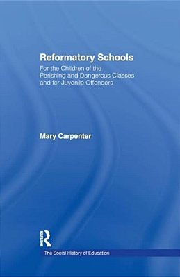 Reformatory Schools (1851): For The Children Of The Perishing And Dangerous Classes And For Juvenile Offenders-..