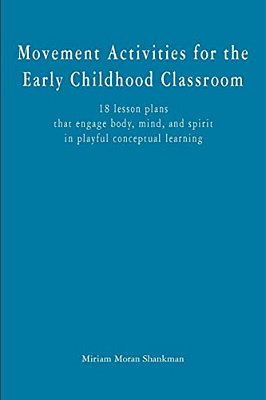 Movement Activities For The Early Childhood Classroom: 18 Lesson Plans That Engage Body, Mind, And Spirit In Playful Conceptual Learning-..