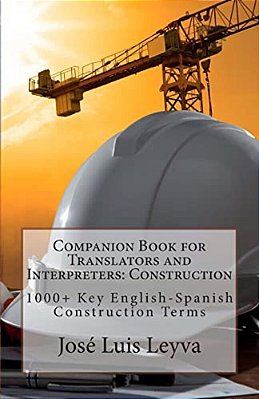 Companion Book For Translators And Interpreters: Construction: 1000+ Key English-Spanish Construction Terms-..