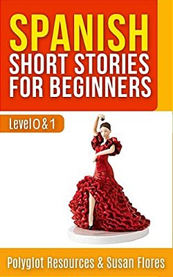 Spanish Short Stories For Beginners: Level 0 + 1 - Comprehensive Spanish Learning Stories-..