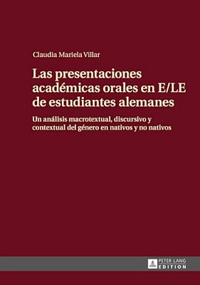 Las Presentaciones Académicas Orales En E/Le De Estudiantes Alemanes: Un Análisis Macrotextual, Discursivo Y Contextual Del Género En Nativos Y No Nat-..