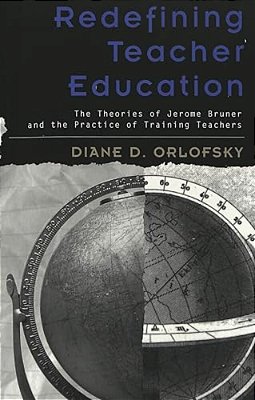 Redefining Teacher Education: The Theories Of Jerome Bruner And The Practice Of Training Teachers-..