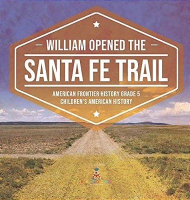 William Opened The Santa Fe Trail American Frontier History Grade 5 Children's American History-..
