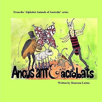 Angus Ant And The Acrobats: In The Series 'Alphabet Animals Of Australia'-..
