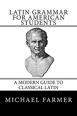 Latin Grammar For American Students: A Modern Guide To Classical Latin-..