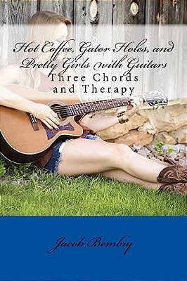 Hot Coffee, Gator Holes, And Pretty Girls With Guitars: Three Chords And Therapy-..
