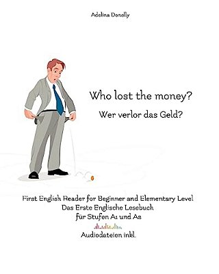 Who Lost The Money? Wer Verlor Das Geld?: First English Reader For Beginner And Elementary Level Das Erste Englische Lesebuch Für Stufen A1 Und A2 Zwe-..