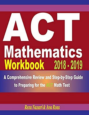 Act Mathematics Workbook 2018 - 2019: A Comprehensive Review And Step-By-step Guide To Preparing For The Act Math-..