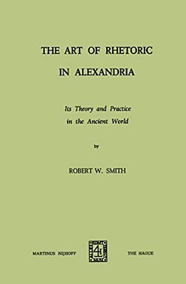 The Art Of Rhetoric In Alexandria: Its Theory And Practice In The Ancient World-..
