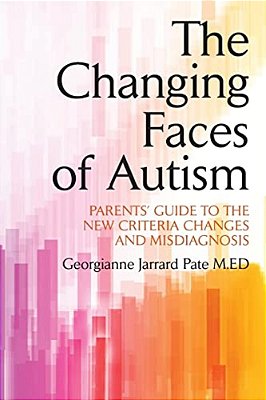 The Changing Faces Of Autism: Parents' Guide To The New Criteria Changes And Misdiagnosis-..