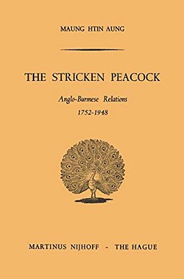 The Stricken Peacock: Anglo-Burmese Relations 1752-1948-..