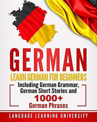 German: Learn German For Beginners Including German Grammar, German Short Stories And 1000+ German Phrases-..