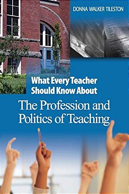 What Every Teacher Should Know About The Profession And Politics Of Teaching-..