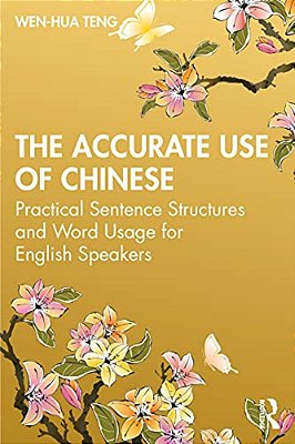 The Accurate Use Of Chinese: Practical Sentence Structures And Word Usage For English Speakers-..