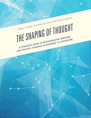Shaping Of Thought: A Teacher's Guide To Metacognitive Mapping And Critical Thinking In Response To Literature-..