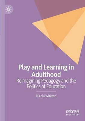 Play And Learning In Adulthood: Reimagining Pedagogy And The Politics Of Education-..