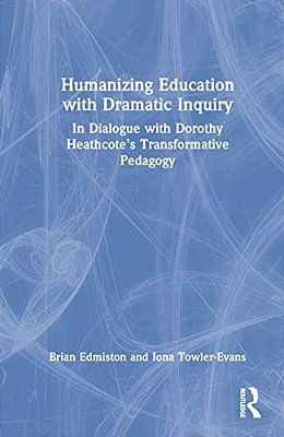 Humanizing Education With Dramatic Inquiry: In Dialogue With Dorothy Heathcote's Transformative Pedagogy-..