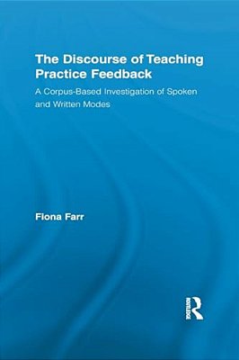 The Discourse Of Teaching Practice Feedback: A Corpus-Based Investigation Of Spoken And Written Modes-..