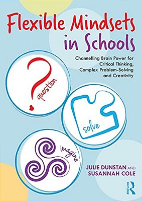 Flexible Mindsets In Schools: Channelling Brain Power For Critical Thinking, Complex Problem-Solving And Creativity-..