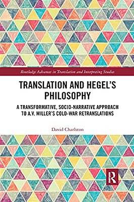 Translation And Hegel's Philosophy: A Transformative, Socio-Narrative Approach To A. V. Miller's Cold-War Retranslations-..
