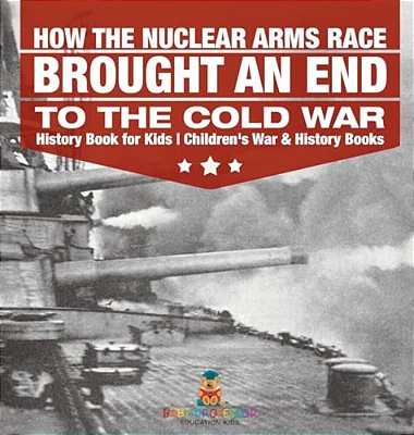 How The Nuclear Arms Race Brought An End To The Cold War - History Book For Kids Children's War & History Books-..