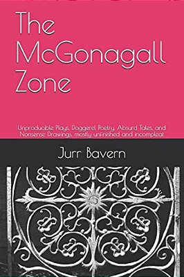 The Mcgonagall Zone: Unproducible Plays, Doggerel Poetry, Absurd Tales, And Nonsense Drawings, Mostly Unfinished And Incompleat-..