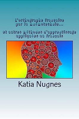 L'Orthographe Française Par La Mnémotechnie: Et Autres Méthodes D'Apprentissage Appliquées Au Français-..