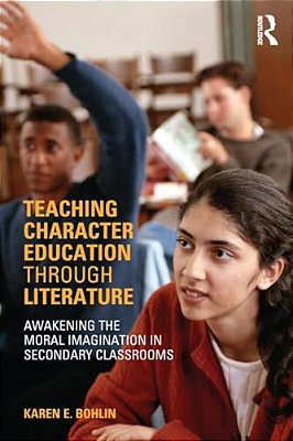 Teaching Character Education Through Literature: Awakening The Moral Imagination In Secondary Classrooms-..