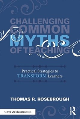 Challenging Common Myths Of Teaching: Practical Strategies To Transform Learners-..