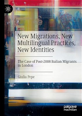 New Migrations, New Multilingual Practices, New Identities: The Case Of Post-2008 Italian Migrants In London-..