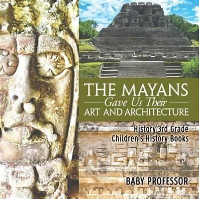The Mayans Gave US Their Art And Architecture - History 3RD Grade Children's History Books-..