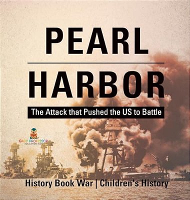 Pearl Harbor: The Attack That Pushed The US To Battle - History Book War Children's History-..