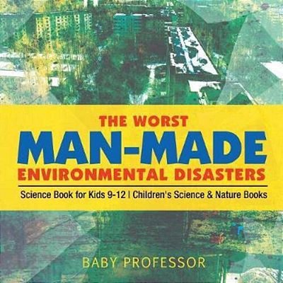The Worst Man-Made Environmental Disasters - Science Book For Kids 9-12 Children's Science & Nature Books-..