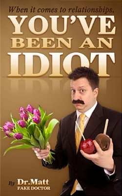 When It Comes To Relationships, You'Ve Been An Idiot-..