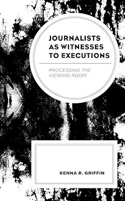 Journalists As Witnesses To Executions: Processing The Viewing Room-..