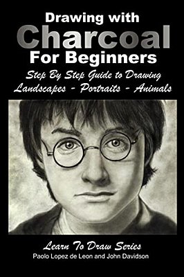Drawing With Charcoal For Beginners: Step By Step Guide To Drawing Landscapes - Portraits - Animals-..