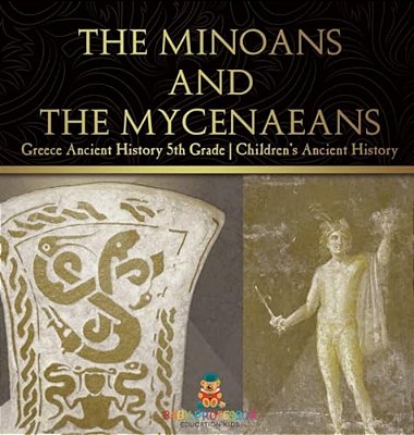 The Minoans And The Mycenaeans - Greece Ancient History 5Th Grade Children's Ancient History-..